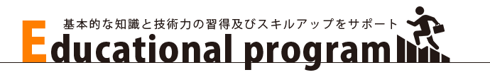 基本的な知識と技術力の修得及びスキルアップをサポート